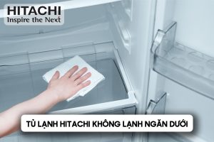 tủ lạnh Hitachi không lạnh ngăn dưới